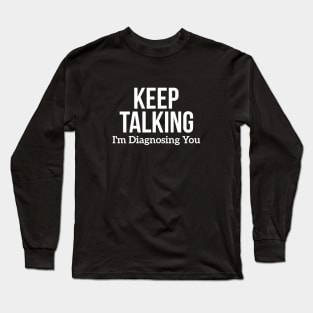 Keep Talking I'm Diagnosing You Long Sleeve T-Shirt